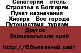 Санаторий - отель Строител в Болгарии › Пункт назначения ­ Хисаря - Все города Путешествия, туризм » Другое   . Забайкальский край